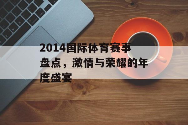 2014国际体育赛事盘点，激情与荣耀的年度盛宴