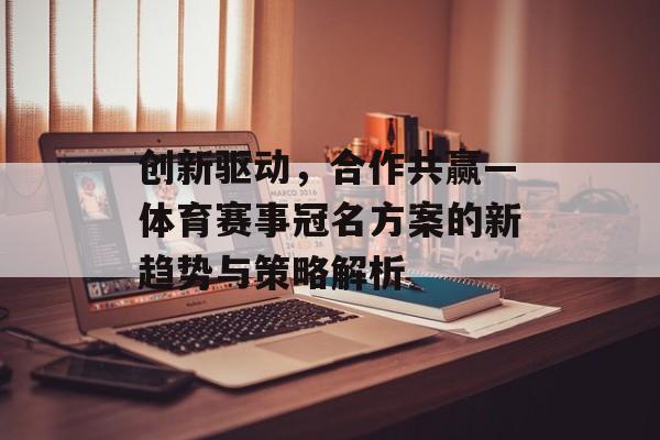 创新驱动，合作共赢—体育赛事冠名方案的新趋势与策略解析