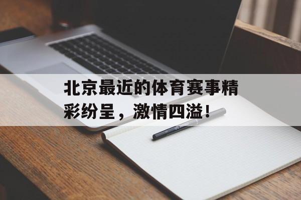 北京最近的体育赛事精彩纷呈,激情四溢! 北京最近的体育赛事精彩纷呈,激情四溢!