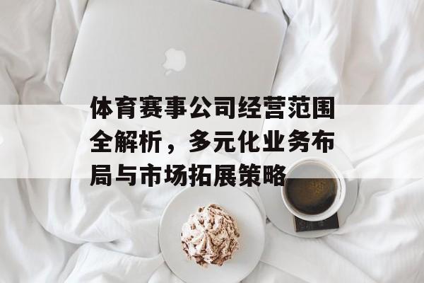 体育赛事公司经营范围全解析,多元化业务布局与市场拓展策略 体育赛事公司经营范围全解析,多元化业务布局与市场拓展策略