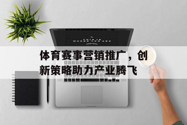 体育赛事营销推广,创新策略助力产业腾飞 体育赛事营销推广,创新策略助力产业腾飞
