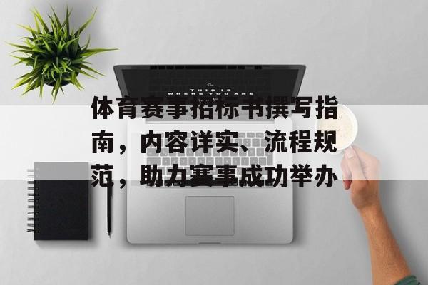 体育赛事招标书撰写指南,内容详实、流程规范,助力赛事成功举办 体育赛事招标书撰写指南,内容详实、流程规范,助力赛事成功举办