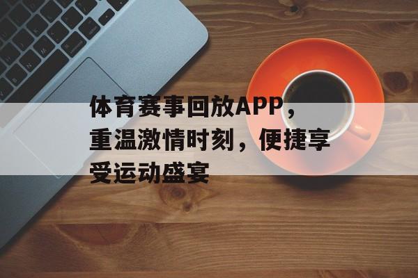 体育赛事回放APP,重温激情时刻,便捷享受运动盛宴 体育赛事回放APP,重温激情时刻,便捷享受运动盛宴