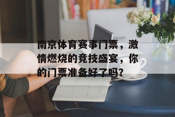 南京体育赛事门票,激情燃烧的竞技盛宴,你的门票准备好了吗? 南京体育赛事门票,激情燃烧的竞技盛宴,你的门票准备好了吗?