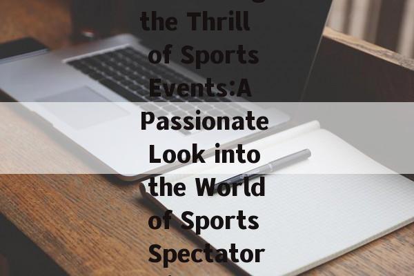 Embracing the Thrill of Sports Events:A Passionate Look into the World of Sports Spectatorship Embracing the Thrill of Sports Events:A Passionate Look into the World of Sports Spectatorship
