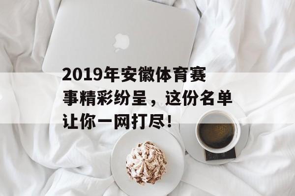2019年安徽体育赛事精彩纷呈,这份名单让你一网打尽! 2019年安徽体育赛事精彩纷呈,这份名单让你一网打尽!