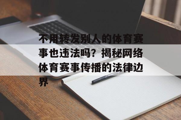 不用转发别人的体育赛事也违法吗？揭秘网络体育赛事传播的法律边界