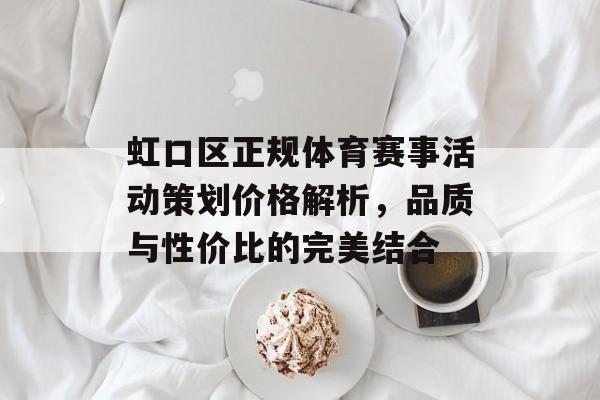虹口区正规体育赛事活动策划价格解析,品质与性价比的完美结合 虹口区正规体育赛事活动策划价格解析,品质与性价比的完美结合