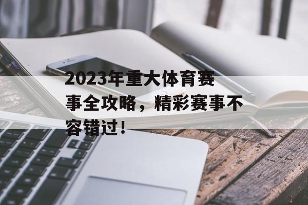 2023年重大体育赛事全攻略,精彩赛事不容错过! 2023年重大体育赛事全攻略,精彩赛事不容错过!