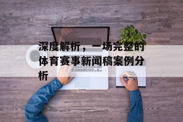 深度解析,一场完整的体育赛事新闻稿案例分析 深度解析,一场完整的体育赛事新闻稿案例分析