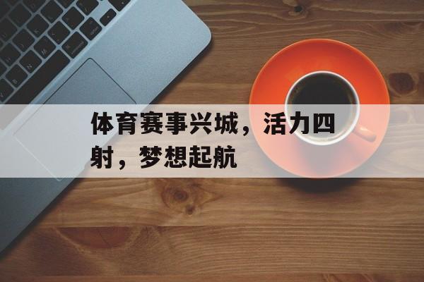 体育赛事兴城,活力四射,梦想起航 体育赛事兴城,活力四射,梦想起航