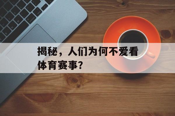 揭秘,人们为何不爱看体育赛事? 揭秘,人们为何不爱看体育赛事?