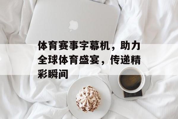 体育赛事字幕机,助力全球体育盛宴,传递精彩瞬间 体育赛事字幕机,助力全球体育盛宴,传递精彩瞬间