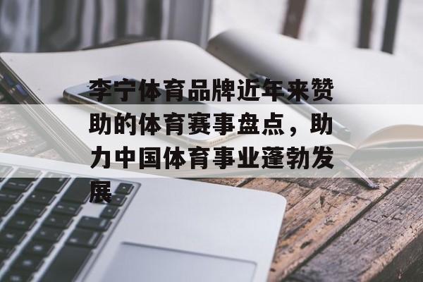 李宁体育品牌近年来赞助的体育赛事盘点，助力中国体育事业蓬勃发展