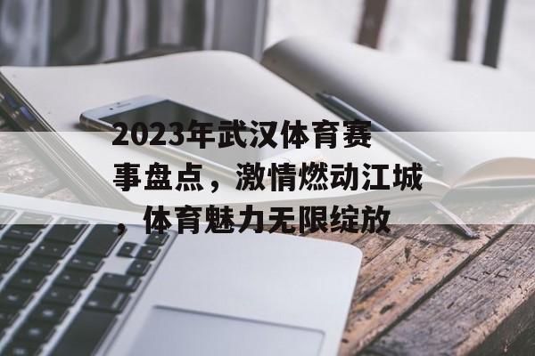 2023年武汉体育赛事盘点,激情燃动江城,体育魅力无限绽放 2023年武汉体育赛事盘点,激情燃动江城,体育魅力无限绽放