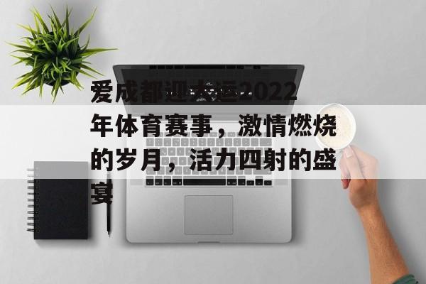 爱成都迎大运2022年体育赛事,激情燃烧的岁月,活力四射的盛宴 爱成都迎大运2022年体育赛事,激情燃烧的岁月,活力四射的盛宴
