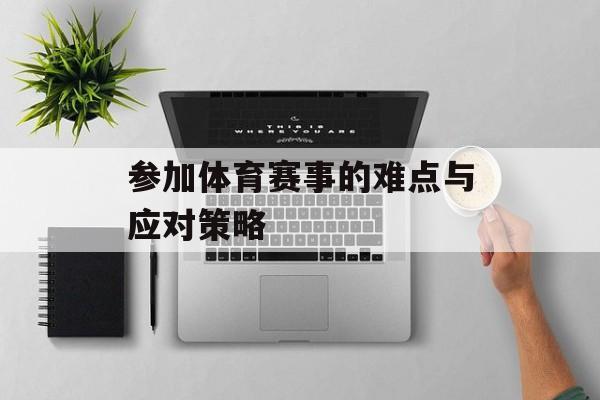 参加体育赛事的难点与应对策略 参加体育赛事的难点与应对策略