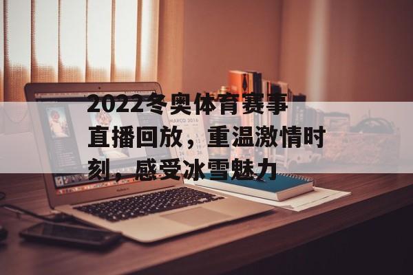 2022冬奥体育赛事直播回放,重温激情时刻,感受冰雪魅力 2022冬奥体育赛事直播回放,重温激情时刻,感受冰雪魅力