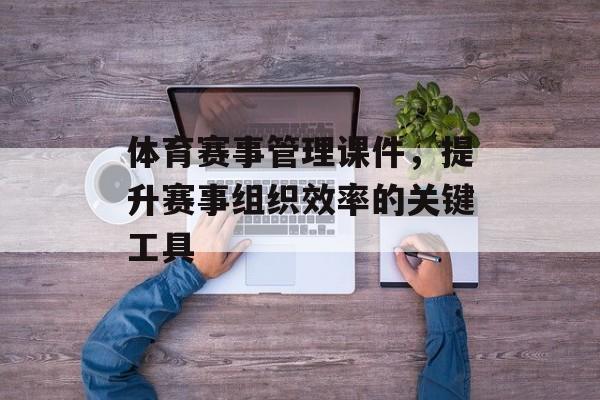 体育赛事管理课件,提升赛事组织效率的关键工具 体育赛事管理课件,提升赛事组织效率的关键工具