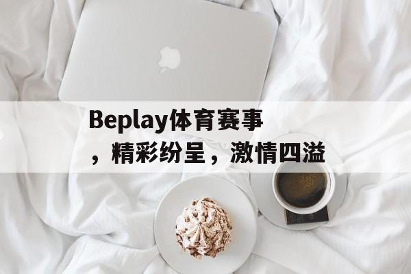 Beplay体育赛事,精彩纷呈,激情四溢 Beplay体育赛事,精彩纷呈,激情四溢