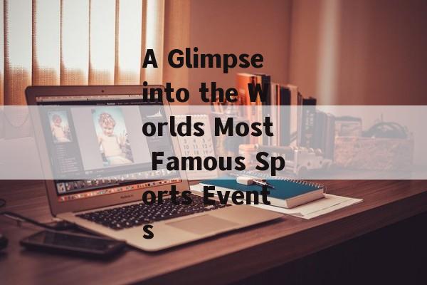 A Glimpse into the Worlds Most Famous Sports Events A Glimpse into the Worlds Most Famous Sports Events