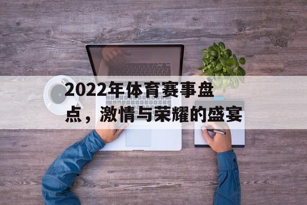 2022年体育赛事盘点,激情与荣耀的盛宴 2022年体育赛事盘点,激情与荣耀的盛宴