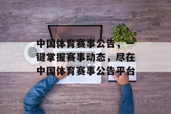 中国体育赛事公告,一键掌握赛事动态,尽在中国体育赛事公告平台 中国体育赛事公告,一键掌握赛事动态,尽在中国体育赛事公告平台