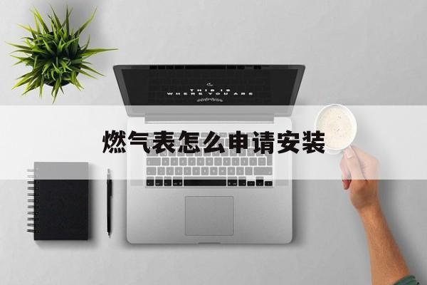 燃气表怎么申请安装 燃气表怎么申请安装
