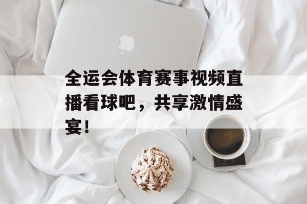 全运会体育赛事视频直播看球吧,共享激情盛宴! 全运会体育赛事视频直播看球吧,共享激情盛宴!