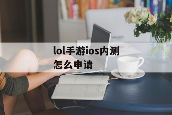 lol手游ios内测怎么申请 lol手游ios内测怎么申请