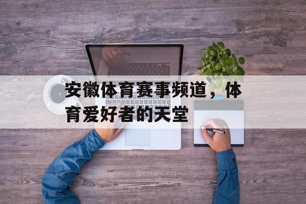 安徽体育赛事频道,体育爱好者的天堂 安徽体育赛事频道,体育爱好者的天堂