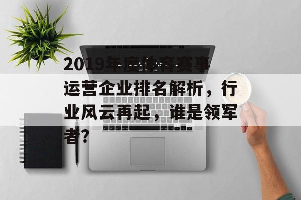 2019年度体育赛事运营企业排名解析，行业风云再起，谁是领军者？