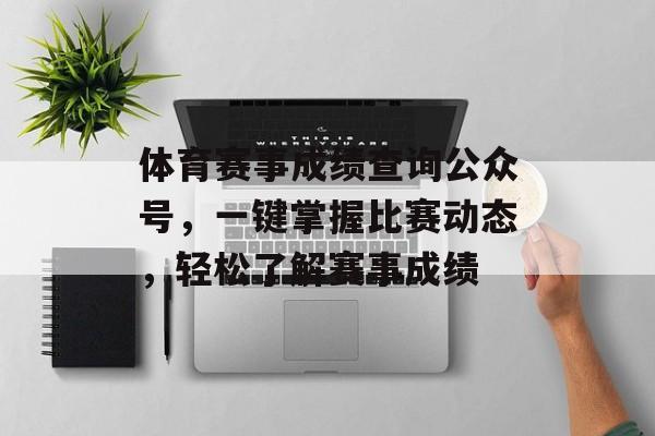 体育赛事成绩查询公众号，一键掌握比赛动态，轻松了解赛事成绩