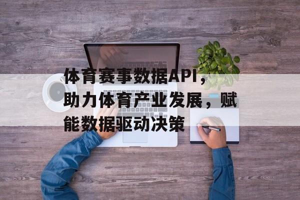 体育赛事数据API，助力体育产业发展，赋能数据驱动决策