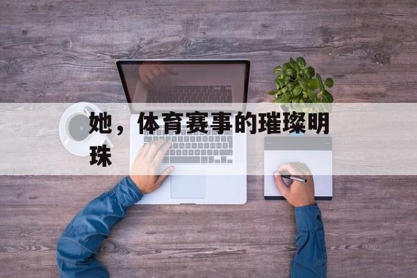 她，体育赛事的璀璨明珠