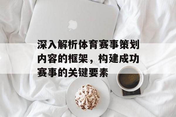 深入解析体育赛事策划内容的框架，构建成功赛事的关键要素