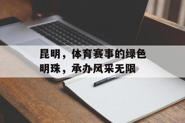 昆明，体育赛事的绿色明珠，承办风采无限