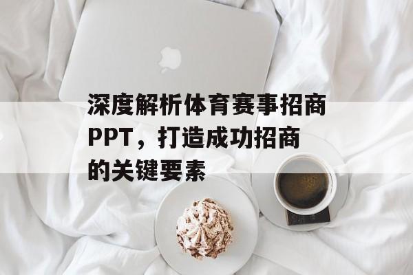 深度解析体育赛事招商PPT，打造成功招商的关键要素
