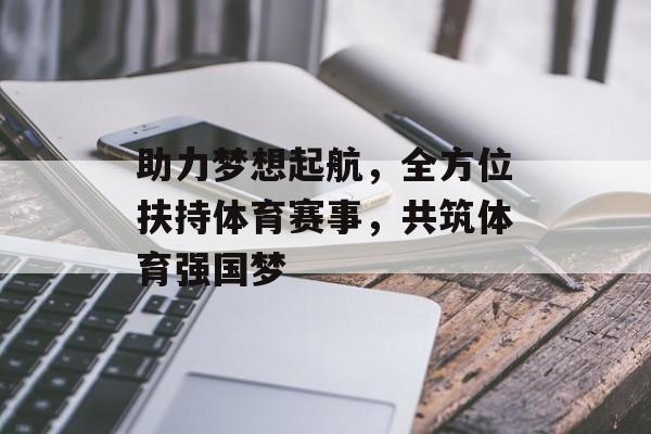 助力梦想起航，全方位扶持体育赛事，共筑体育强国梦