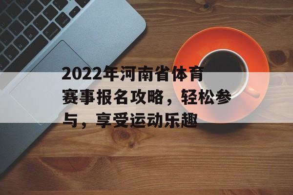 2022年河南省体育赛事报名攻略，轻松参与，享受运动乐趣