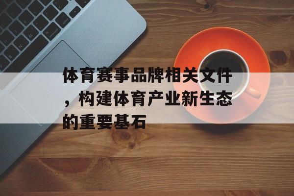 体育赛事品牌相关文件，构建体育产业新生态的重要基石
