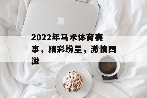 2022年马术体育赛事，精彩纷呈，激情四溢