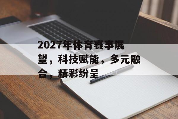 2027年体育赛事展望，科技赋能，多元融合，精彩纷呈