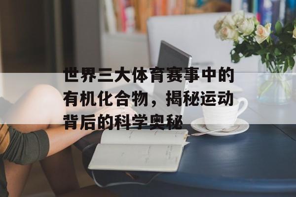 世界三大体育赛事中的有机化合物，揭秘运动背后的科学奥秘