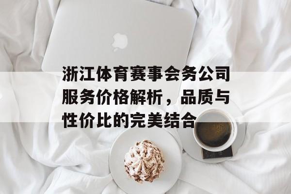 浙江体育赛事会务公司服务价格解析，品质与性价比的完美结合