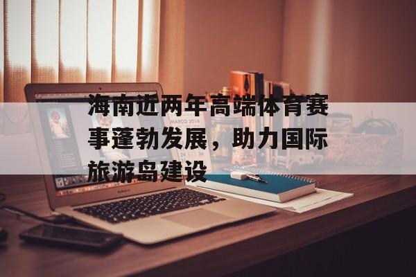 海南近两年高端体育赛事蓬勃发展，助力国际旅游岛建设