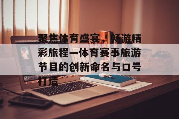 聚焦体育盛宴，畅游精彩旅程—体育赛事旅游节目的创新命名与口号打造