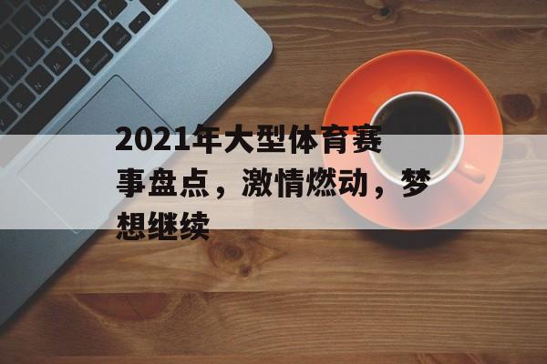 2021年大型体育赛事盘点，激情燃动，梦想继续