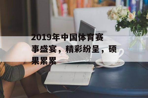 2019年中国体育赛事盛宴，精彩纷呈，硕果累累