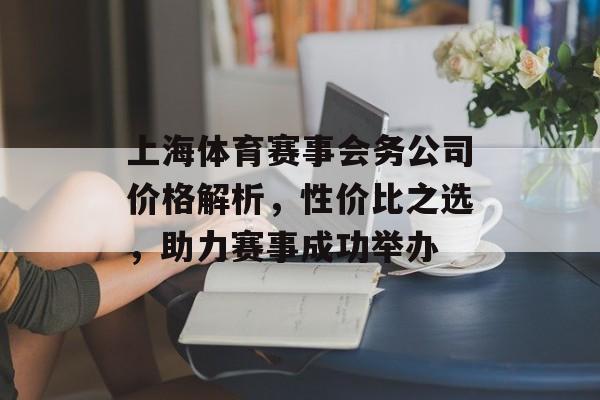 上海体育赛事会务公司价格解析，性价比之选，助力赛事成功举办